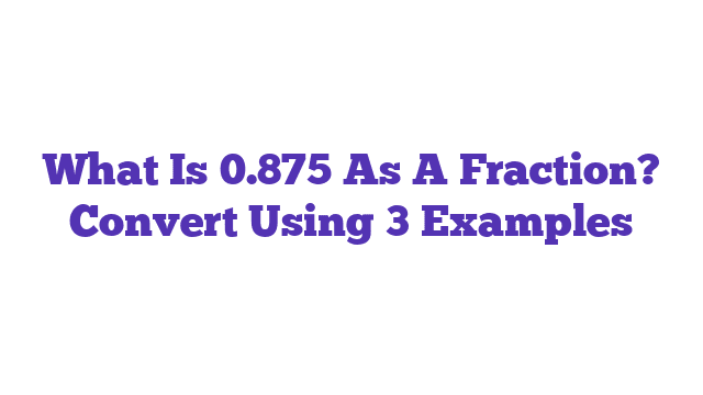 What Is 0.875 As A Fraction? Convert Using 3 Examples