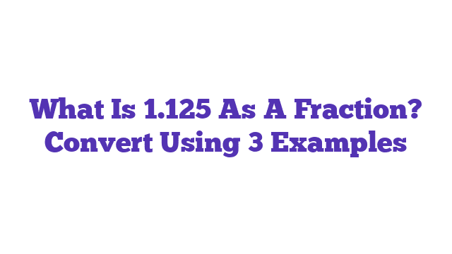 What Is 1.125 As A Fraction? Convert Using 3 Examples