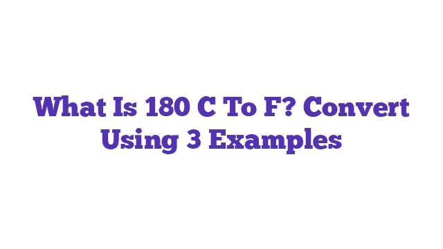 What Is 180 C To F? Convert Using 3 Examples