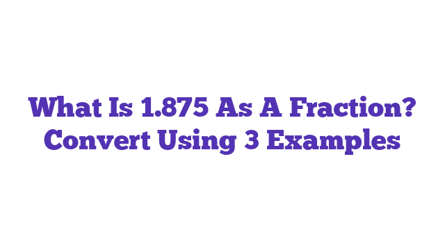 What Is 1.875 As A Fraction? Convert Using 3 Examples