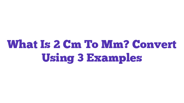 What Is 2 Cm To Mm? Convert Using 3 Examples