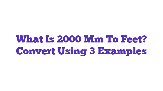 What Is 2000 Mm To Feet? Convert Using 3 Examples