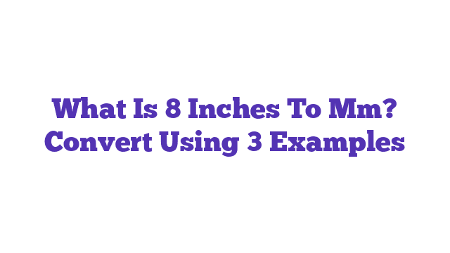 What Is 8 Inches To Mm? Convert Using 3 Examples