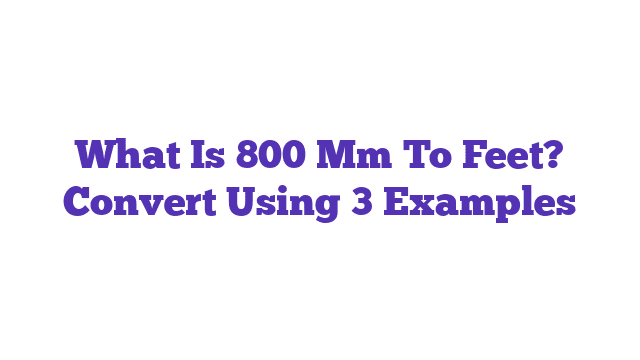 What Is 800 Mm To Feet? Convert Using 3 Examples