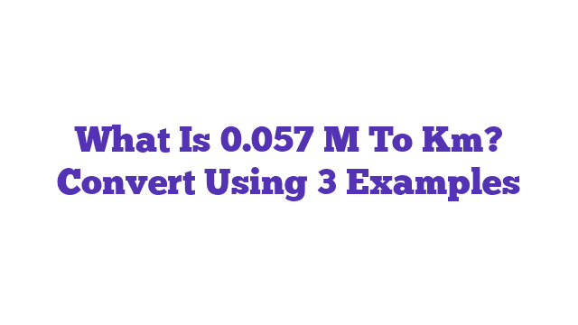 What Is 0.057 M To Km? Convert Using 3 Examples