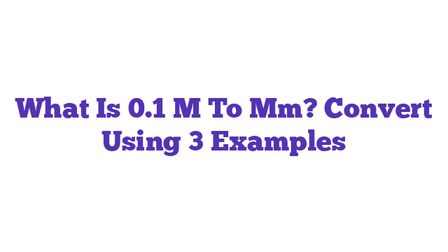 What Is 0.1 M To Mm? Convert Using 3 Examples