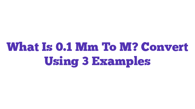 What Is 0.1 Mm To M? Convert Using 3 Examples