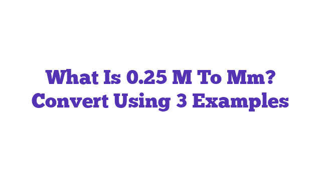 What Is 0.25 M To Mm? Convert Using 3 Examples