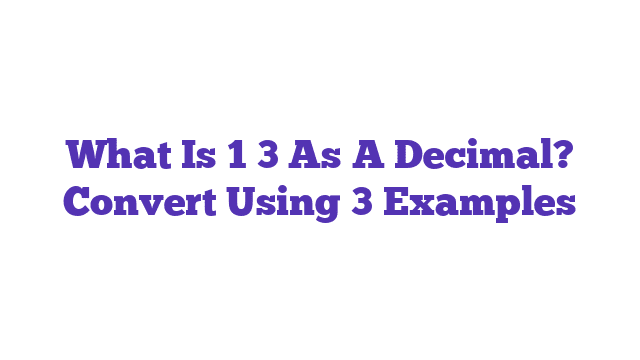 What Is 1 3 As A Decimal? Convert Using 3 Examples