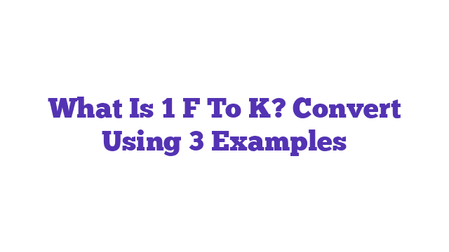 What Is 1 F To K? Convert Using 3 Examples