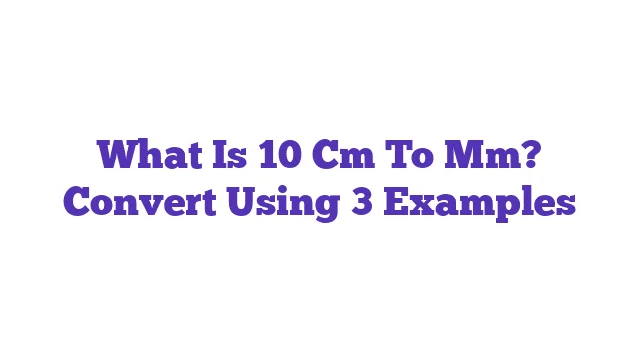 What Is 10 Cm To Mm? Convert Using 3 Examples