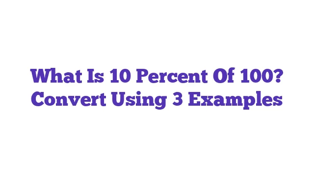 What Is 10 Percent Of 100? Convert Using 3 Examples