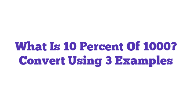 What Is 10 Percent Of 1000? Convert Using 3 Examples