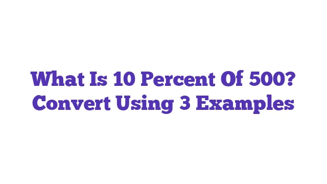 What Is 10 Percent Of 500? Convert Using 3 Examples