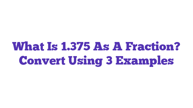 What Is 1.375 As A Fraction? Convert Using 3 Examples