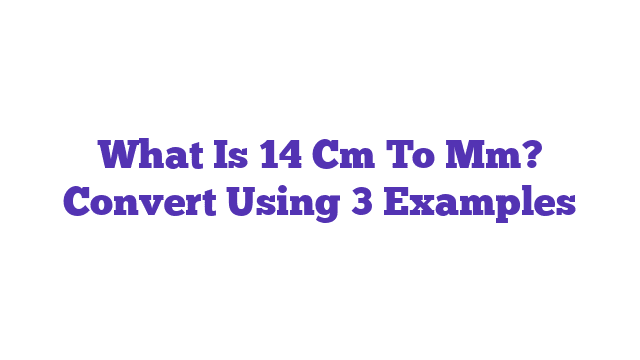 What Is 14 Cm To Mm? Convert Using 3 Examples