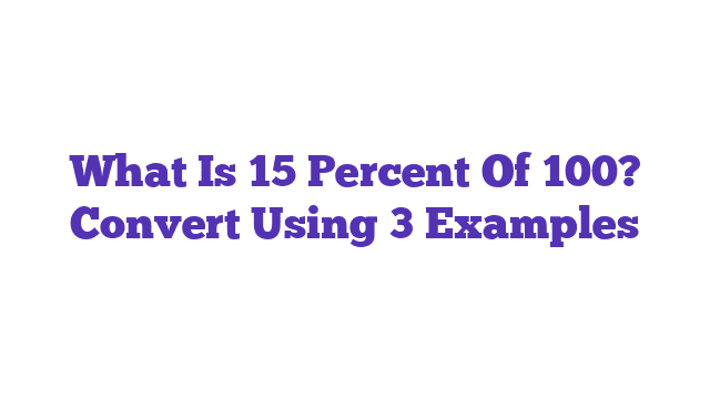 What Is 15 Percent Of 100? Convert Using 3 Examples