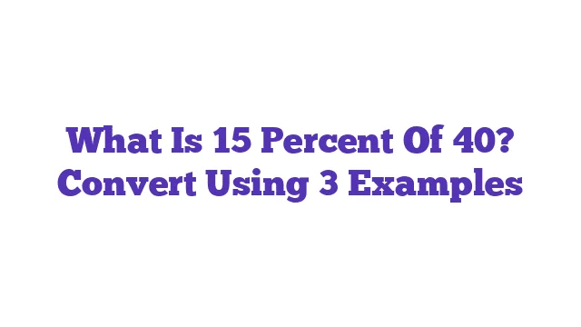 What Is 15 Percent Of 40? Convert Using 3 Examples