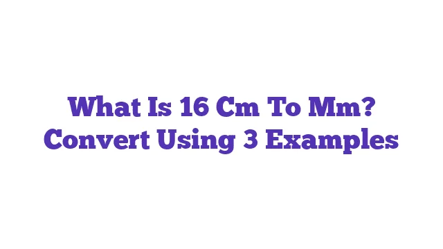 What Is 16 Cm To Mm? Convert Using 3 Examples