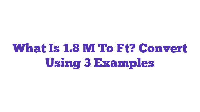 What Is 1.8 M To Ft? Convert Using 3 Examples