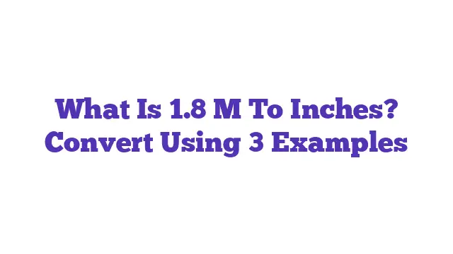 What Is 1.8 M To Inches? Convert Using 3 Examples