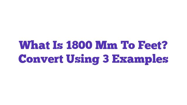 What Is 1800 Mm To Feet? Convert Using 3 Examples