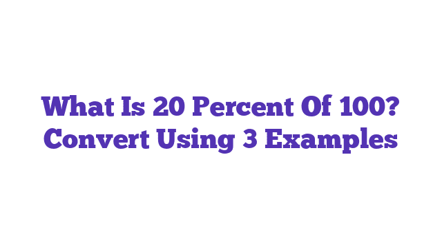 What Is 20 Percent Of 100? Convert Using 3 Examples