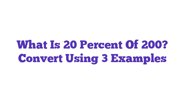 What Is 20 Percent Of 200? Convert Using 3 Examples