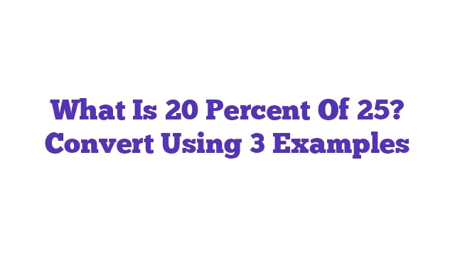 What Is 20 Percent Of 25? Convert Using 3 Examples