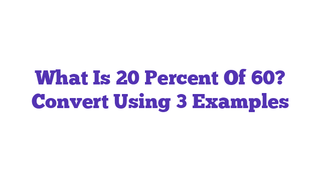 What Is 20 Percent Of 60? Convert Using 3 Examples