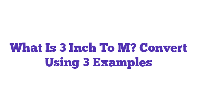 What Is 3 Inch To M? Convert Using 3 Examples