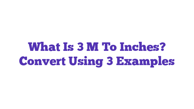 What Is 3 M To Inches? Convert Using 3 Examples