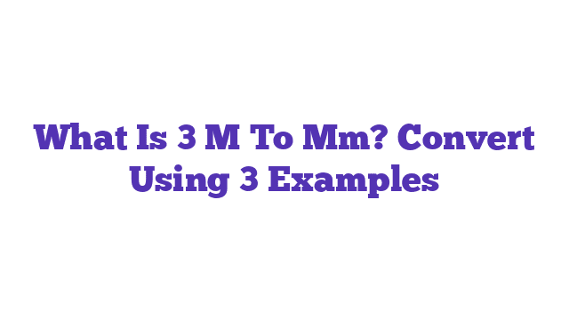 What Is 3 M To Mm? Convert Using 3 Examples