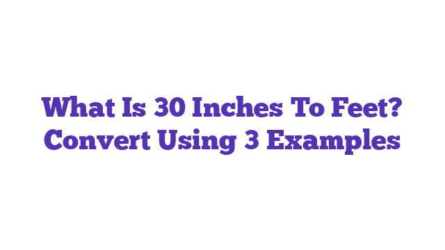 What Is 30 Inches To Feet? Convert Using 3 Examples