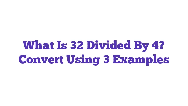 What Is 32 Divided By 4? Convert Using 3 Examples