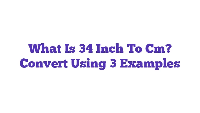 What Is 34 Inch To Cm? Convert Using 3 Examples