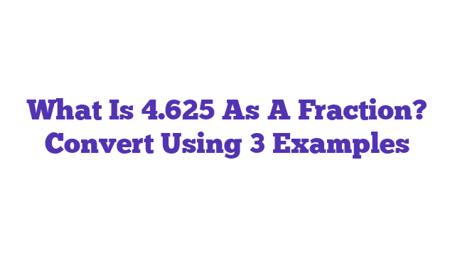 What Is 4.625 As A Fraction? Convert Using 3 Examples