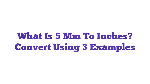 What Is 5 Mm To Inches? Convert Using 3 Examples