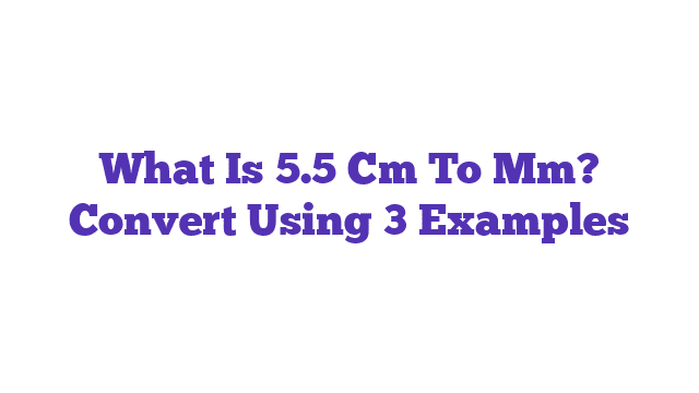 What Is 5.5 Cm To Mm? Convert Using 3 Examples