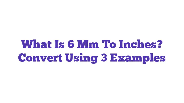 What Is 6 Mm To Inches? Convert Using 3 Examples