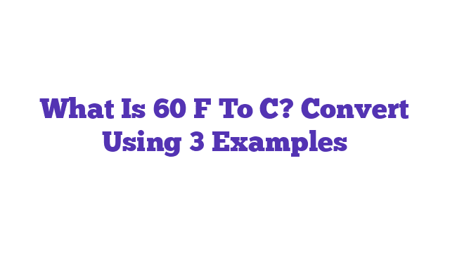 What Is 60 F To C? Convert Using 3 Examples