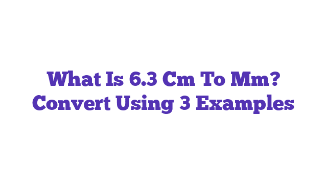 What Is 6.3 Cm To Mm? Convert Using 3 Examples