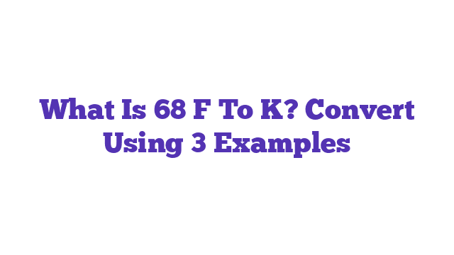 What Is 68 F To K? Convert Using 3 Examples