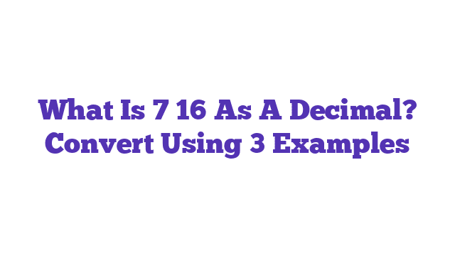 What Is 7 16 As A Decimal? Convert Using 3 Examples