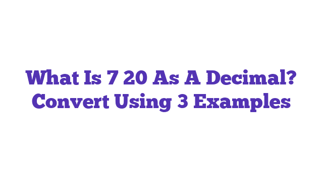 What Is 7 20 As A Decimal? Convert Using 3 Examples