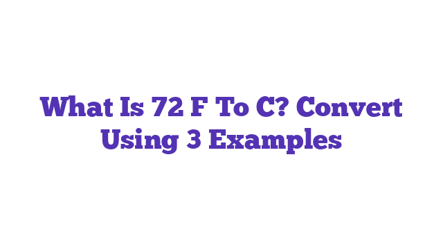 What Is 72 F To C? Convert Using 3 Examples