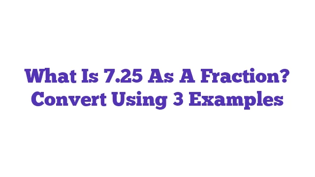 What Is 7.25 As A Fraction? Convert Using 3 Examples