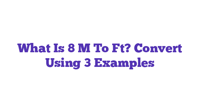 What Is 8 M To Ft? Convert Using 3 Examples