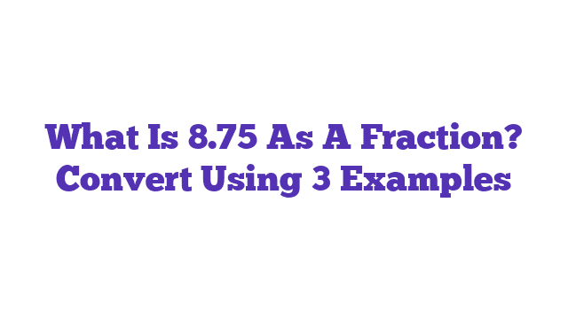 What Is 8.75 As A Fraction? Convert Using 3 Examples