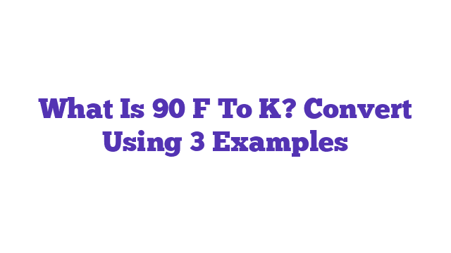 What Is 90 F To K? Convert Using 3 Examples